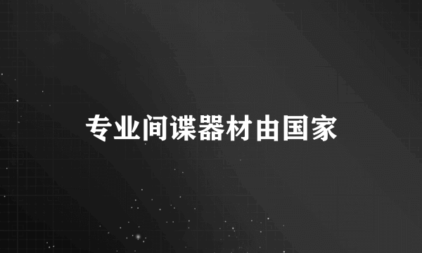 专业间谍器材由国家