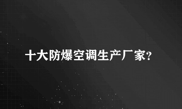 十大防爆空调生产厂家？