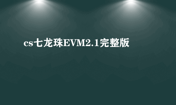 cs七龙珠EVM2.1完整版