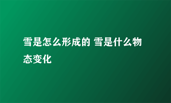 雪是怎么形成的 雪是什么物态变化