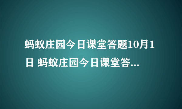 蚂蚁庄园今日课堂答题10月1日 蚂蚁庄园今日课堂答题最新答案