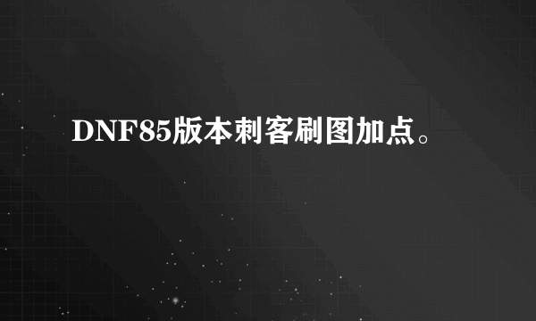 DNF85版本刺客刷图加点。