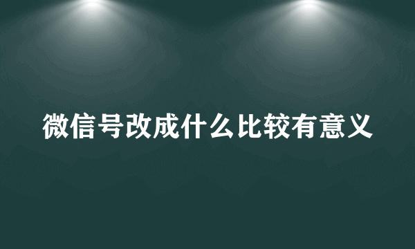 微信号改成什么比较有意义
