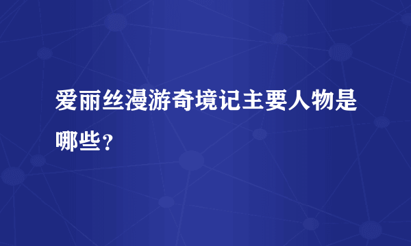 爱丽丝漫游奇境记主要人物是哪些？
