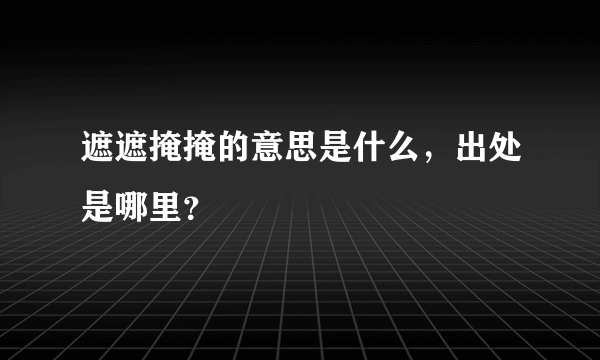 遮遮掩掩的意思是什么，出处是哪里？