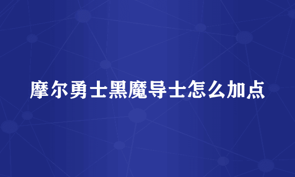 摩尔勇士黑魔导士怎么加点