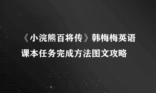 《小浣熊百将传》韩梅梅英语课本任务完成方法图文攻略