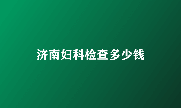 济南妇科检查多少钱
