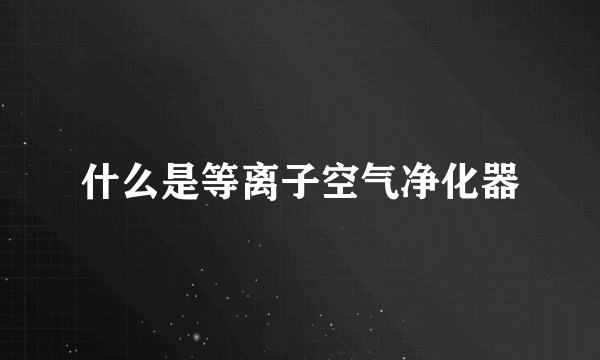 什么是等离子空气净化器