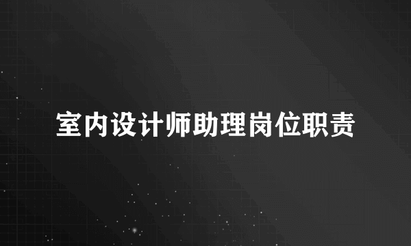 室内设计师助理岗位职责