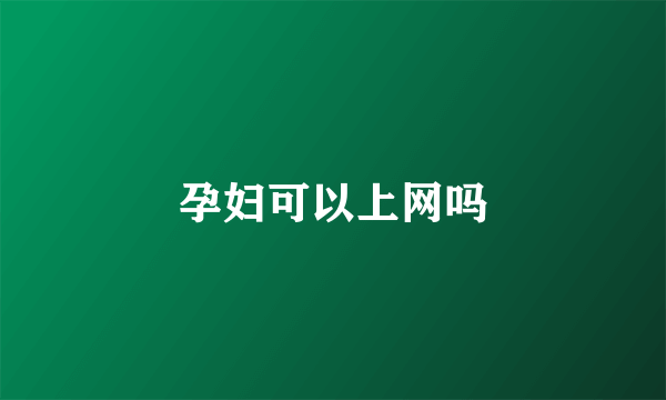 孕妇可以上网吗