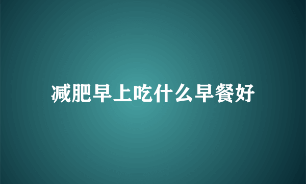 减肥早上吃什么早餐好