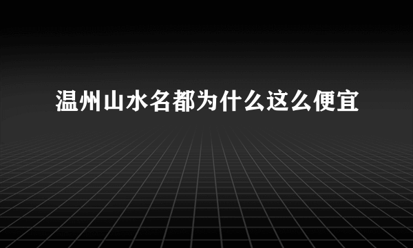 温州山水名都为什么这么便宜