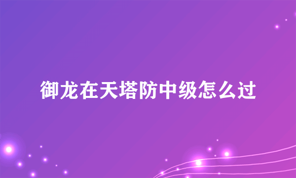 御龙在天塔防中级怎么过