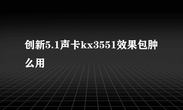 创新5.1声卡kx3551效果包肿么用