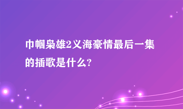 巾帼枭雄2义海豪情最后一集的插歌是什么?