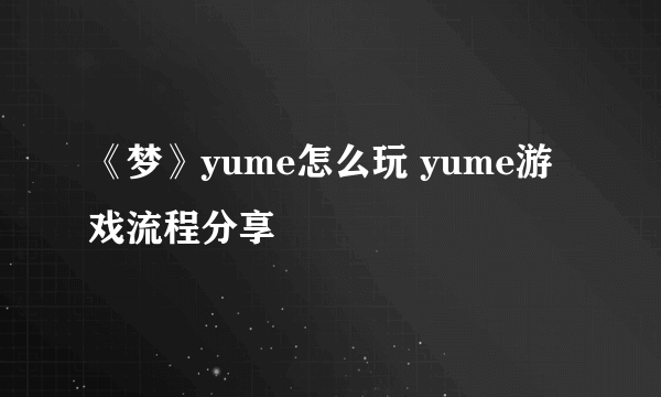 《梦》yume怎么玩 yume游戏流程分享