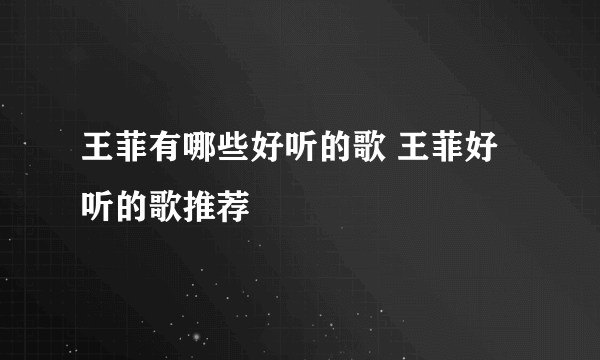 王菲有哪些好听的歌 王菲好听的歌推荐