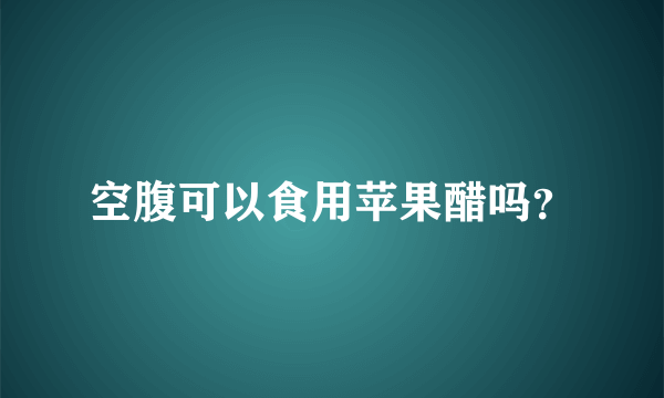 空腹可以食用苹果醋吗？
