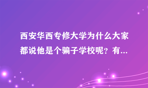 西安华西专修大学为什么大家都说他是个骗子学校呢？有人知道答案么？