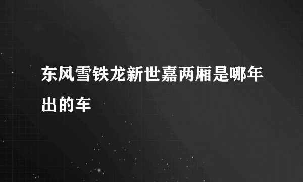 东风雪铁龙新世嘉两厢是哪年出的车