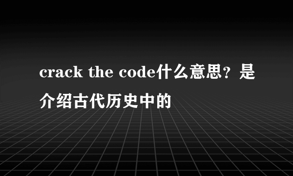 crack the code什么意思？是介绍古代历史中的