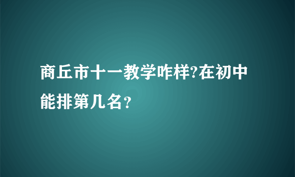 商丘市十一教学咋样?在初中能排第几名？