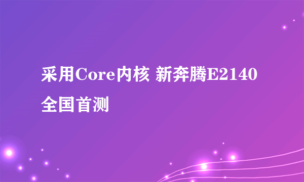 采用Core内核 新奔腾E2140全国首测