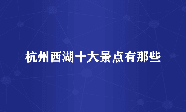 杭州西湖十大景点有那些