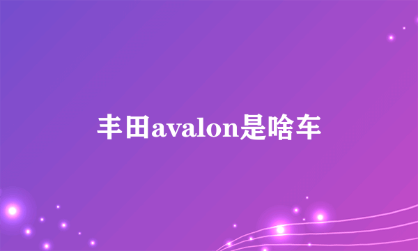 丰田avalon是啥车