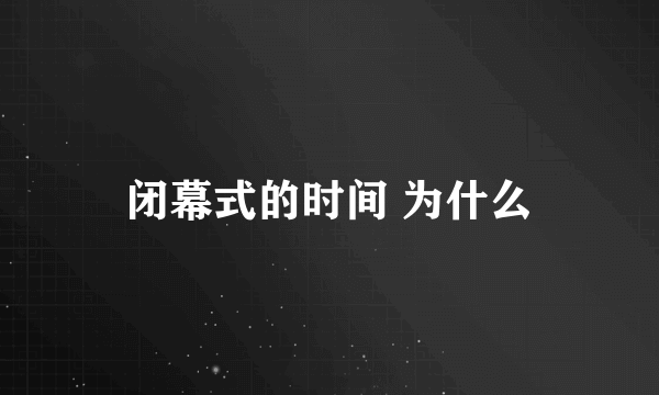 闭幕式的时间 为什么