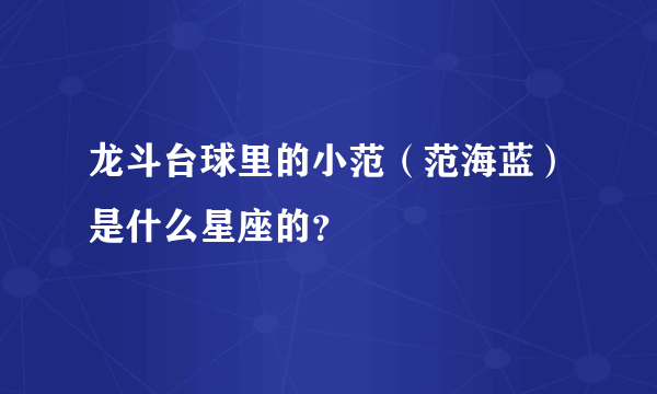 龙斗台球里的小范（范海蓝）是什么星座的？