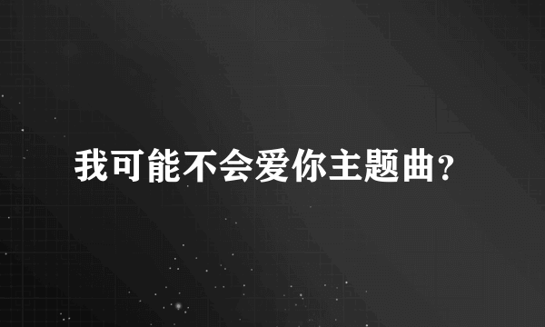 我可能不会爱你主题曲？