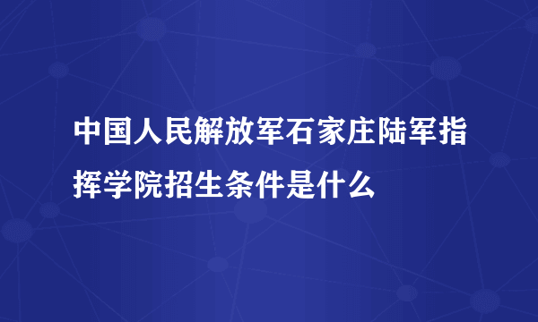 中国人民解放军石家庄陆军指挥学院招生条件是什么