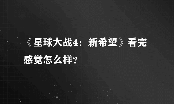 《星球大战4：新希望》看完感觉怎么样？