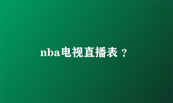 nba电视直播表 ？