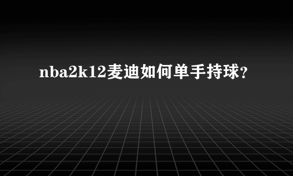 nba2k12麦迪如何单手持球？