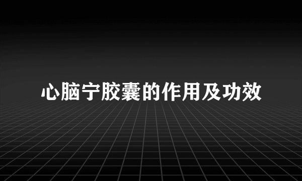 心脑宁胶囊的作用及功效