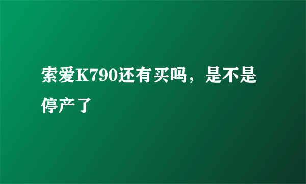 索爱K790还有买吗，是不是停产了