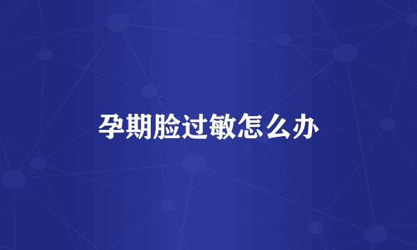 孕期脸过敏怎么办