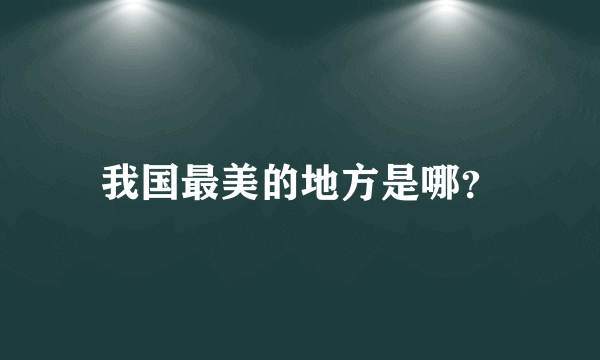 我国最美的地方是哪？