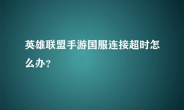英雄联盟手游国服连接超时怎么办？