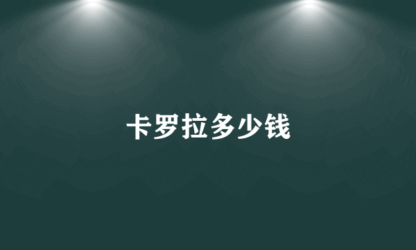 卡罗拉多少钱