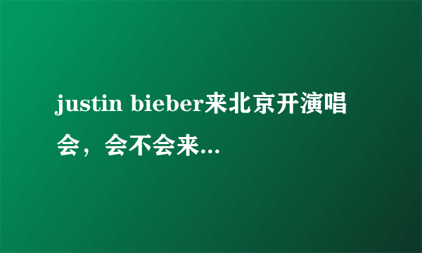 justin bieber来北京开演唱会，会不会来上海开？