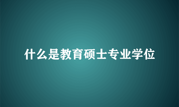 什么是教育硕士专业学位