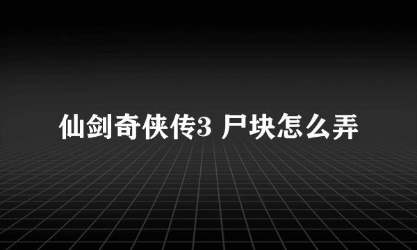 仙剑奇侠传3 尸块怎么弄