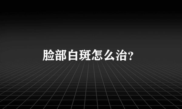 脸部白斑怎么治？