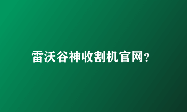 雷沃谷神收割机官网？