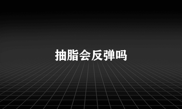 抽脂会反弹吗