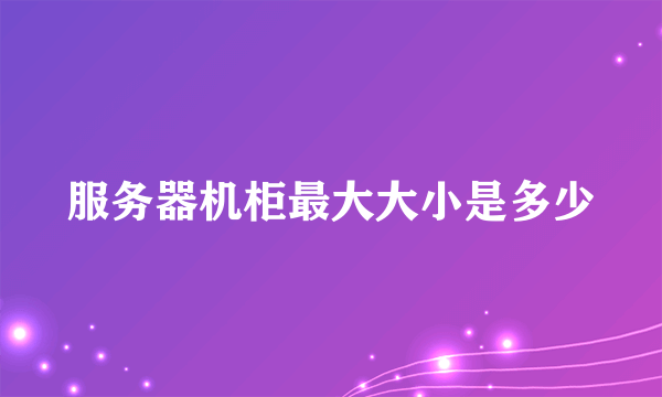 服务器机柜最大大小是多少